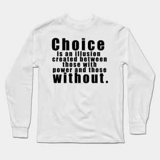 Choice is an illusion created between those with power and those without. Long Sleeve T-Shirt